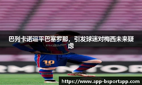 巴列卡诺逼平巴塞罗那,引发球迷对梅西未来疑虑