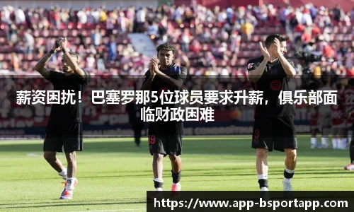 薪资困扰!巴塞罗那5位球员要求升薪,俱乐部面临财政困难