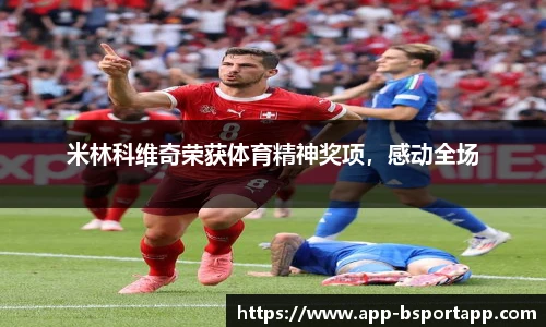 米林科维奇荣获体育精神奖项,感动全场