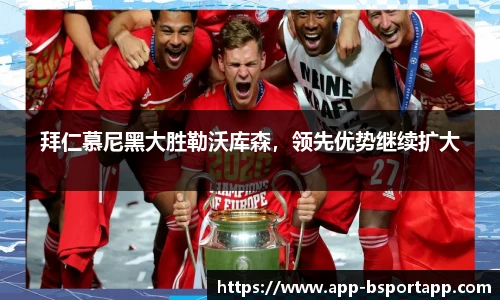 拜仁慕尼黑大胜勒沃库森,领先优势继续扩大