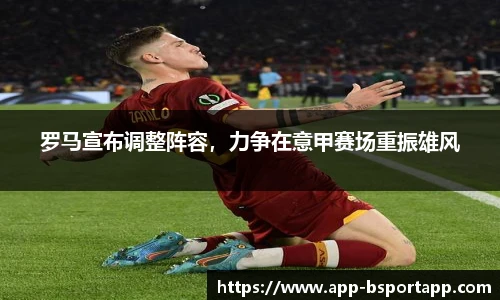 罗马宣布调整阵容,力争在意甲赛场重振雄风