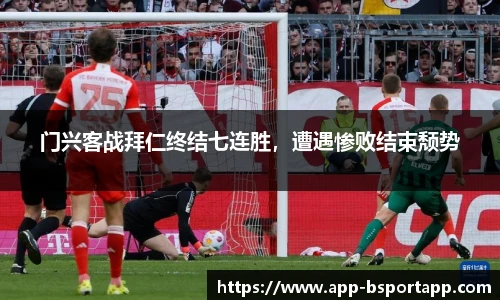 门兴客战拜仁终结七连胜,遭遇惨败结束颓势