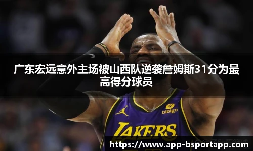 广东宏远意外主场被山西队逆袭詹姆斯31分为最高得分球员