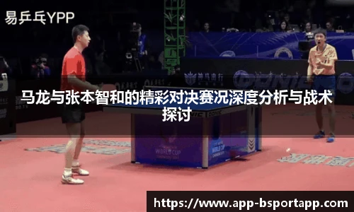 马龙与张本智和的精彩对决赛况深度分析与战术探讨