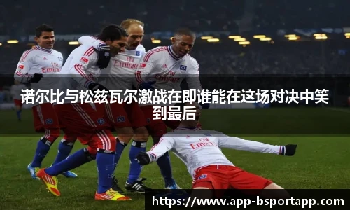 诺尔比与松兹瓦尔激战在即谁能在这场对决中笑到最后