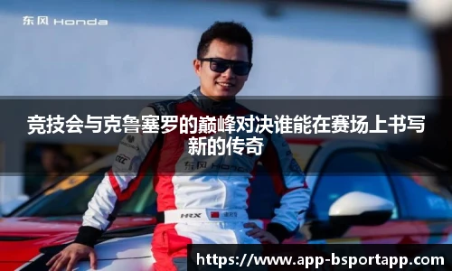 竞技会与克鲁塞罗的巅峰对决谁能在赛场上书写新的传奇