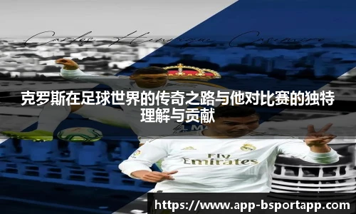 克罗斯在足球世界的传奇之路与他对比赛的独特理解与贡献