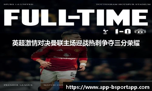 英超激情对决曼联主场迎战热刺争夺三分荣耀