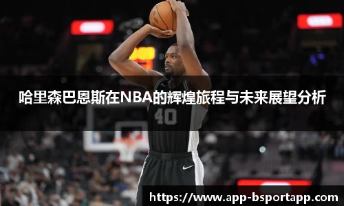 哈里森巴恩斯在NBA的辉煌旅程与未来展望分析