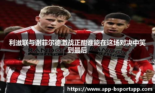 利滋联与谢菲尔德激战正酣谁能在这场对决中笑到最后